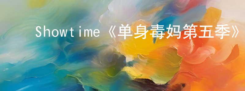﻿陈大礼的网络影视资源,﻿Showtime《单身毒妈第五季》迅雷下载/在线观看/百度云-都市/情感-美剧天堂